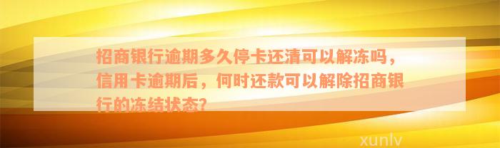 招商银行逾期多久停卡还清可以解冻吗，信用卡逾期后，何时还款可以解除招商银行的冻结状态？