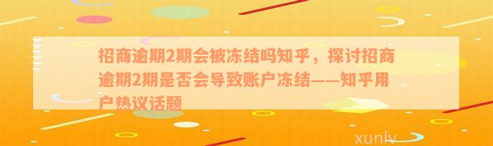 招商逾期2期会被冻结吗知乎，探讨招商逾期2期是否会导致账户冻结——知乎用户热议话题