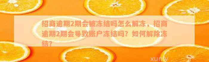 招商逾期2期会被冻结吗怎么解冻，招商逾期2期会导致账户冻结吗？如何解除冻结？