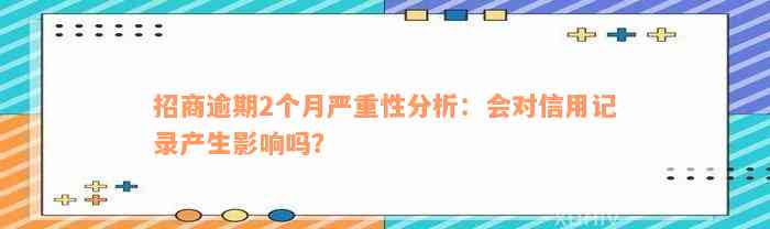 招商逾期2个月严重性分析：会对信用记录产生影响吗？