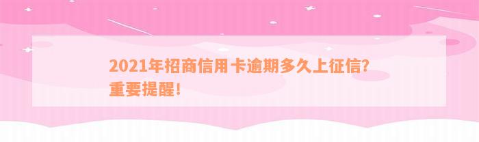 2021年招商信用卡逾期多久上征信？重要提醒！