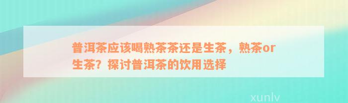 普洱茶应该喝熟茶茶还是生茶，熟茶or生茶？探讨普洱茶的饮用选择