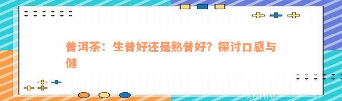 普洱茶：生普好还是熟普好？探讨口感与健