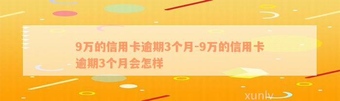 9万的信用卡逾期3个月-9万的信用卡逾期3个月会怎样