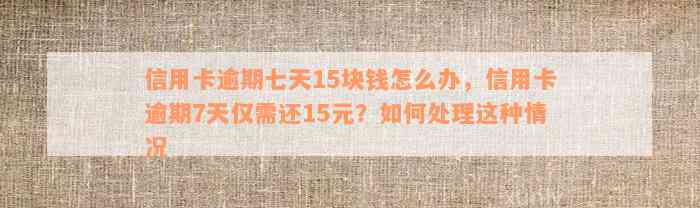 信用卡逾期七天15块钱怎么办，信用卡逾期7天仅需还15元？如何处理这种情况