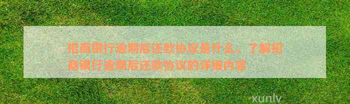 招商银行逾期后还款协议是什么，了解招商银行逾期后还款协议的详细内容