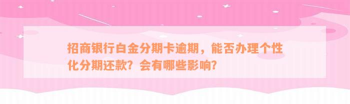 招商银行白金分期卡逾期，能否办理个性化分期还款？会有哪些影响？