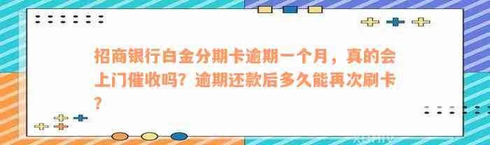 招商银行白金分期卡逾期一个月，真的会上门催收吗？逾期还款后多久能再次刷卡？