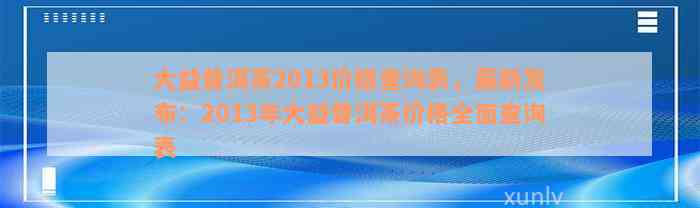 大益普洱茶2013价格查询表，最新发布：2013年大益普洱茶价格全面查询表