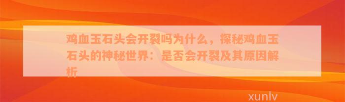 鸡血玉石头会开裂吗为什么，探秘鸡血玉石头的神秘世界：是否会开裂及其原因解析