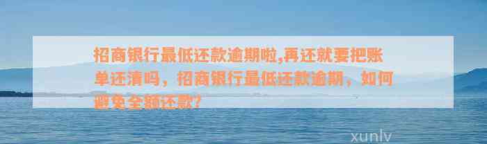 招商银行最低还款逾期啦,再还就要把账单还清吗，招商银行最低还款逾期，如何避免全额还款？