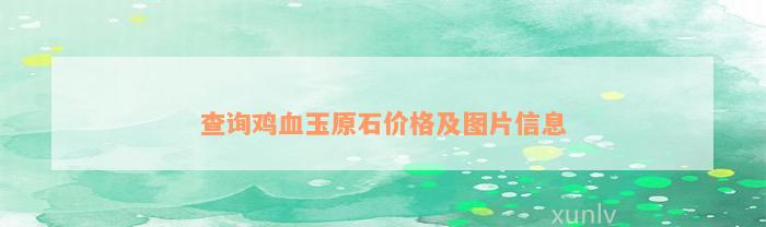 查询鸡血玉原石价格及图片信息