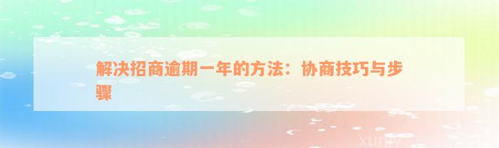 解决招商逾期一年的方法：协商技巧与步骤