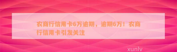 农商行信用卡6万逾期，逾期6万！农商行信用卡引发关注