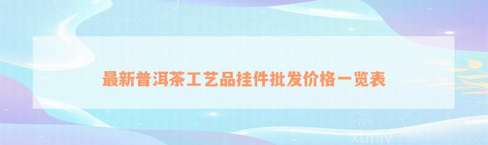 最新普洱茶工艺品挂件批发价格一览表