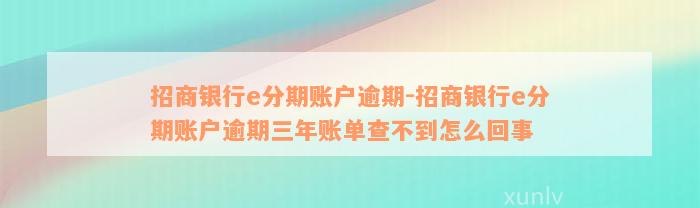 招商银行e分期账户逾期-招商银行e分期账户逾期三年账单查不到怎么回事