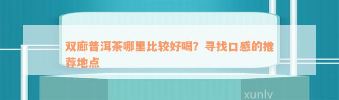 双廊普洱茶哪里比较好喝？寻找口感的推荐地点