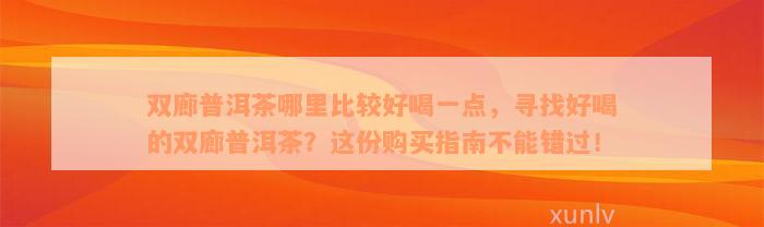 双廊普洱茶哪里比较好喝一点，寻找好喝的双廊普洱茶？这份购买指南不能错过！