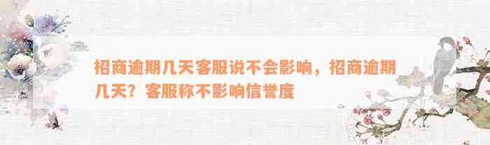 招商逾期几天客服说不会影响，招商逾期几天？客服称不影响信誉度