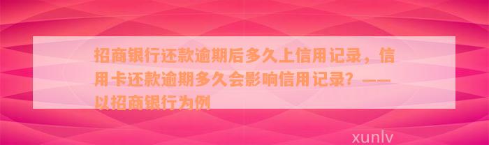 招商银行还款逾期后多久上信用记录，信用卡还款逾期多久会影响信用记录？——以招商银行为例