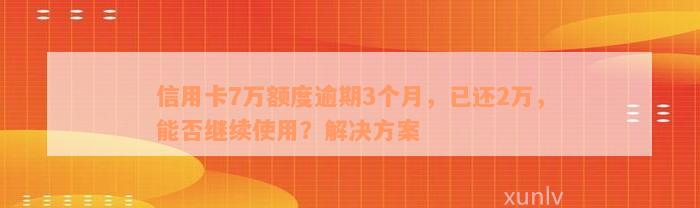 信用卡7万额度逾期3个月，已还2万，能否继续使用？解决方案