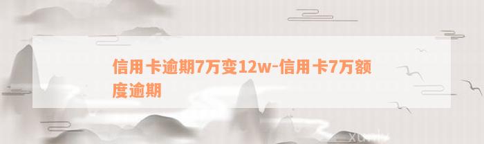 信用卡逾期7万变12w-信用卡7万额度逾期