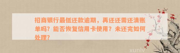 招商银行最低还款逾期，再还还需还清账单吗？能否恢复信用卡使用？未还完如何处理？