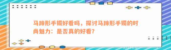 马蹄形手镯好看吗，探讨马蹄形手镯的时尚魅力：是否真的好看？