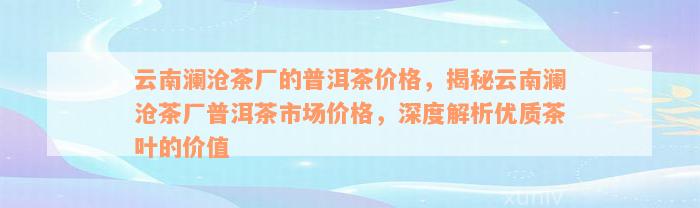 云南澜沧茶厂的普洱茶价格，揭秘云南澜沧茶厂普洱茶市场价格，深度解析优质茶叶的价值
