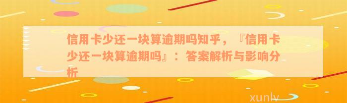 信用卡少还一块算逾期吗知乎，『信用卡少还一块算逾期吗』：答案解析与影响分析