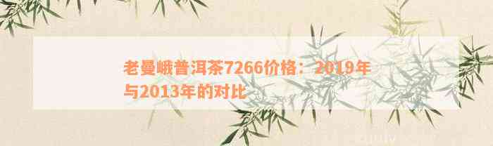 老曼峨普洱茶7266价格：2019年与2013年的对比