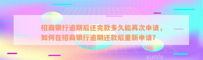 招商银行逾期后还完款多久能再次申请，如何在招商银行逾期还款后重新申请？