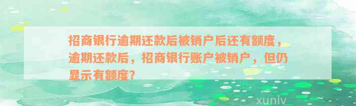 招商银行逾期还款后被销户后还有额度，逾期还款后，招商银行账户被销户，但仍显示有额度？