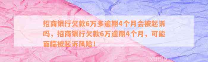 招商银行欠款6万多逾期4个月会被起诉吗，招商银行欠款6万逾期4个月，可能面临被起诉风险！