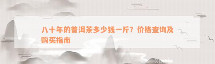 八十年的普洱茶多少钱一斤？价格查询及购买指南