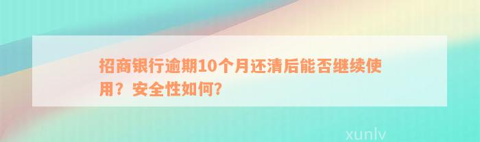 招商银行逾期10个月还清后能否继续使用？安全性如何？