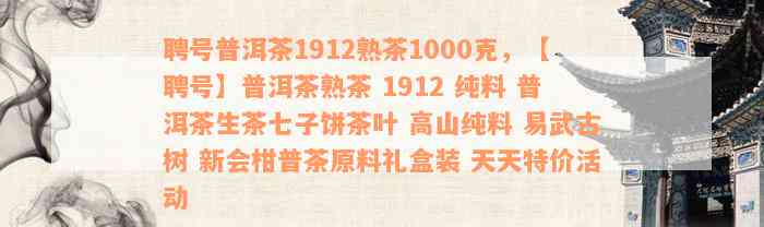 聘号普洱茶1912熟茶1000克，【聘号】普洱茶熟茶 1912 纯料 普洱茶生茶七子饼茶叶 高山纯料 易武古树 新会柑普茶原料礼盒装 天天特价活动