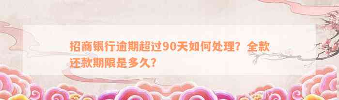 招商银行逾期超过90天如何处理？全款还款期限是多久？