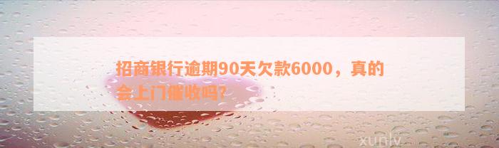 招商银行逾期90天欠款6000，真的会上门催收吗？