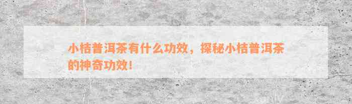 小桔普洱茶有什么功效，探秘小桔普洱茶的神奇功效！