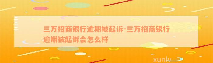 三万招商银行逾期被起诉-三万招商银行逾期被起诉会怎么样