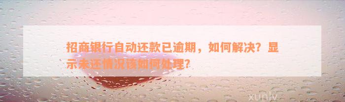 招商银行自动还款已逾期，如何解决？显示未还情况该如何处理？