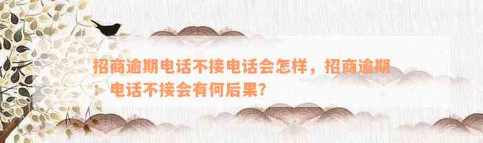 招商逾期电话不接电话会怎样，招商逾期：电话不接会有何后果？