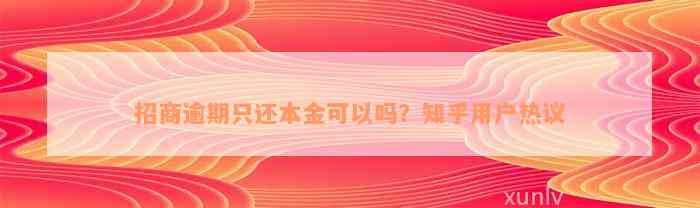 招商逾期只还本金可以吗？知乎用户热议