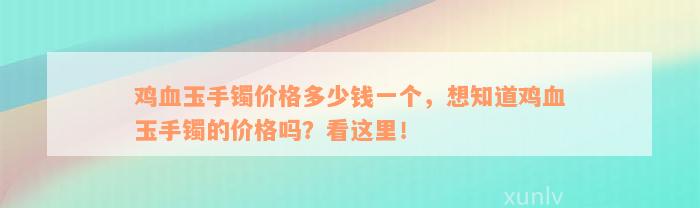 鸡血玉手镯价格多少钱一个，想知道鸡血玉手镯的价格吗？看这里！