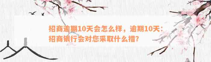 招商逾期10天会怎么样，逾期10天：招商银行会对您采取什么措？