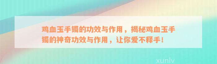 鸡血玉手镯的功效与作用，揭秘鸡血玉手镯的神奇功效与作用，让你爱不释手！