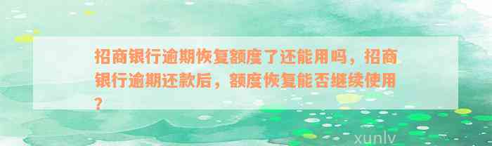 招商银行逾期恢复额度了还能用吗，招商银行逾期还款后，额度恢复能否继续使用？