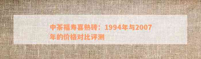 中茶福寿喜熟砖：1994年与2007年的价格对比评测