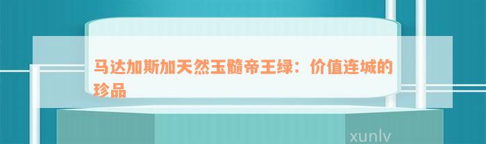 马达加斯加天然玉髓帝王绿：价值连城的珍品